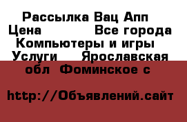 Рассылка Вац Апп › Цена ­ 2 500 - Все города Компьютеры и игры » Услуги   . Ярославская обл.,Фоминское с.